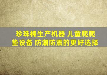 珍珠棉生产机器 儿童爬爬垫设备 防潮防震的更好选择